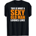 This Is What a Sexy Old Man Looks Like Funny Distressed Text Graphic Shirt